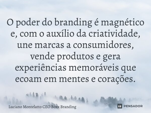 ⁠O poder do branding é magnético e, com o auxílio da criatividade, une marcas a consumidores, vende produtos e gera experiências memoráveis que ecoam em mentes ... Frase de Luciano Montelatto CEO Boxx Branding.