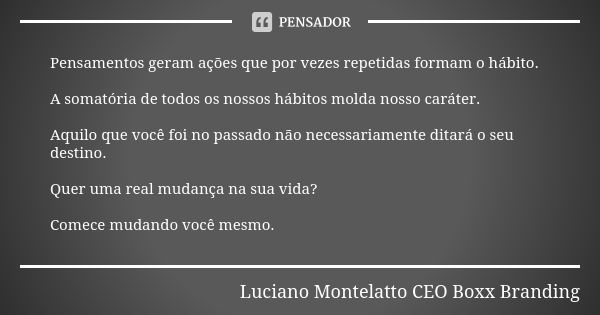 Pensamentos geram ações que por vezes repetidas formam o hábito. A somatória de todos os nossos hábitos molda nosso caráter. Aquilo que você foi no passado não ... Frase de Luciano Montelatto CEO Boxx Branding.