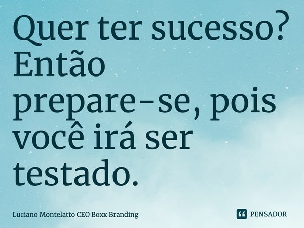 ⁠Quer ter sucesso? Então prepare-se, pois você irá ser testado.... Frase de Luciano Montelatto CEO Boxx Branding.