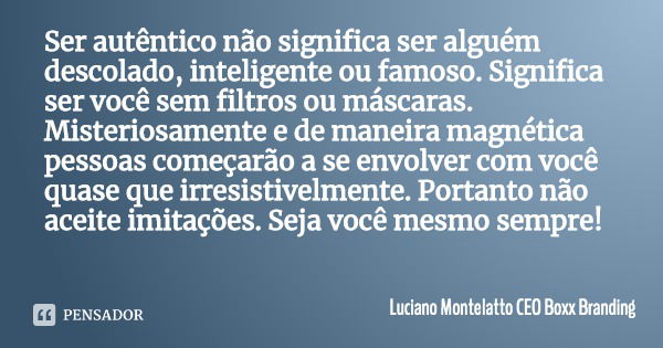 Ser autêntico não significa ser alguém descolado, inteligente ou famoso. Significa ser você sem filtros ou máscaras. Misteriosamente e de maneira magnética pess... Frase de Luciano Montelatto CEO Boxx Branding.