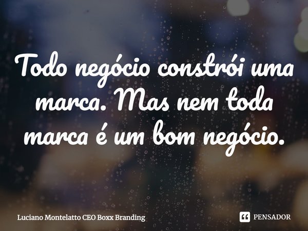 ⁠Todo negócio constrói uma marca. Mas nem toda marca é um bom negócio.... Frase de Luciano Montelatto CEO Boxx Branding.