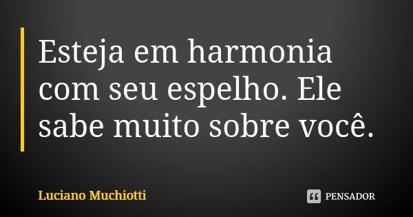 Esteja em harmonia com seu espelho. Ele sabe muito sobre você.... Frase de Luciano Muchiotti.