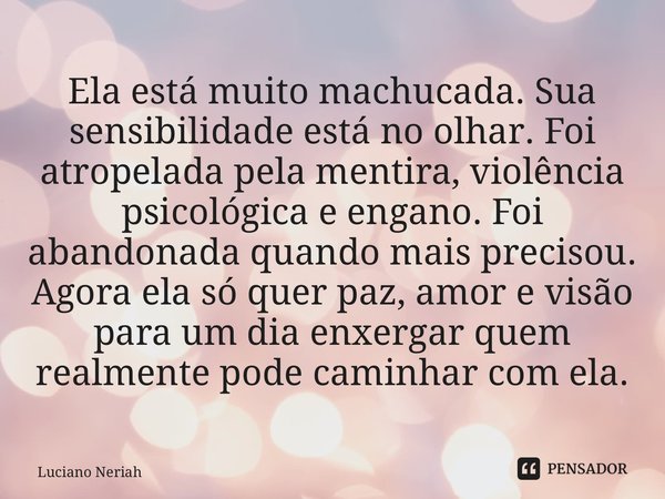 ⁠Ela está muito machucada. Sua sensibilidade está no olhar. Foi atropelada pela mentira, violência psicológica e engano. Foi abandonada quando mais precisou. Ag... Frase de Luciano Neriah.