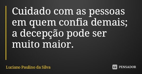 Cuidado com as pessoas em quem confia demais; a decepção pode ser muito maior.... Frase de Luciano Paulino da Silva.