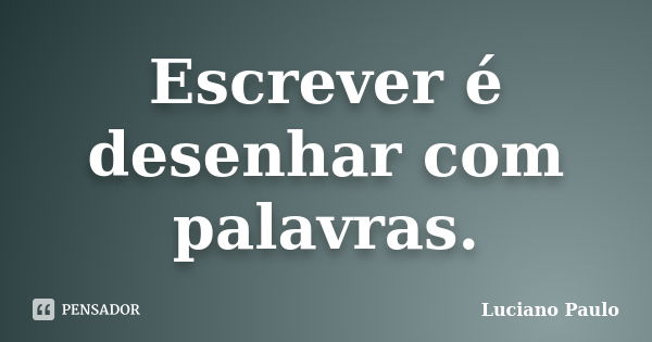 Escrever é desenhar com palavras.... Frase de Luciano Paulo.