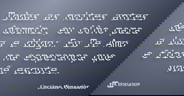 Todas as noites antes de dormir, eu olho para a Lua e digo: Eu Te Amo e fico na esperança que você escute.... Frase de Luciano Pensador.