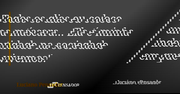 Todos os dias eu coloco uma máscara... Ela é minha indentidade na sociedade em que vivemos!... Frase de Luciano Pensador.