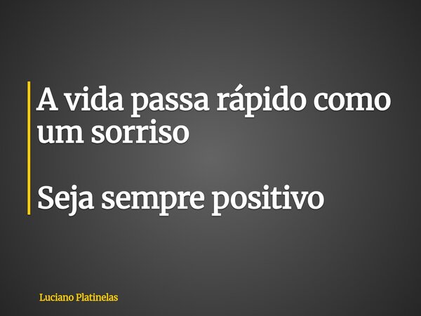 A vida passa rápido como um sorriso Seja sempre positivo... Frase de Luciano Platinelas.