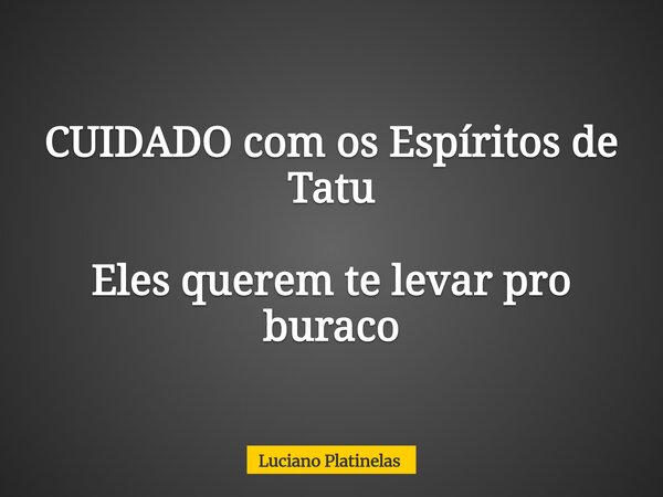 CUIDADO com os Espíritos de Tatu Eles querem te levar pro buraco... Frase de Luciano Platinelas.
