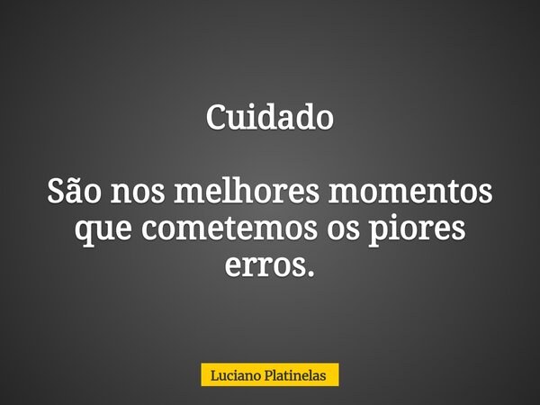 Cuidado São nos melhores momentos que cometemos os piores erros.... Frase de Luciano Platinelas.