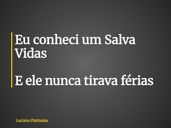 Eu conheci um Salva Vidas E ele nunca tirava férias... Frase de Luciano Platinelas.