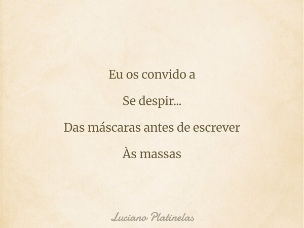 Eu os convido a Se despir... Das máscaras antes de escrever Às massas... Frase de Luciano Platinelas.