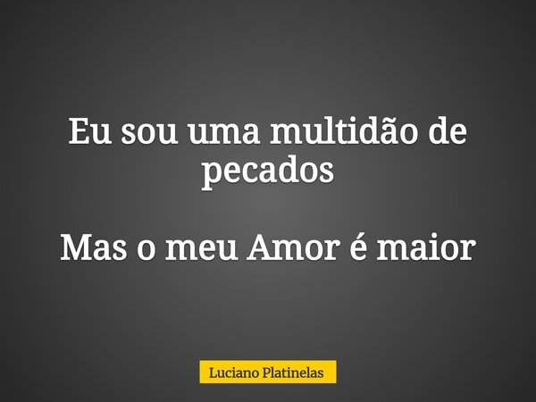 Eu sou uma multidão de pecados Mas o meu Amor é maior... Frase de Luciano Platinelas.