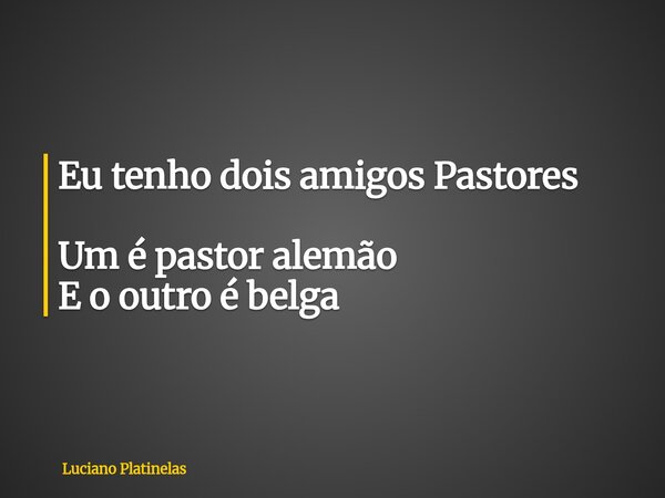 Eu tenho dois amigos Pastores Um é pastor alemão E o outro é belga... Frase de Luciano Platinelas.