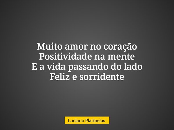 Muito amor no coração Positividade na mente E a vida passando do lado Feliz e sorridente... Frase de Luciano Platinelas.