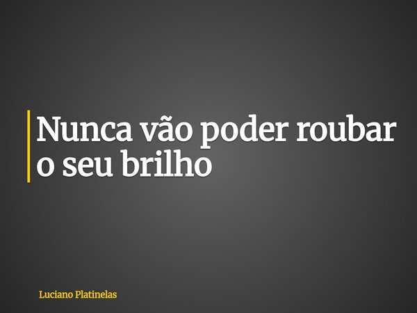 Nunca vão poder roubar o seu brilho... Frase de Luciano Platinelas.