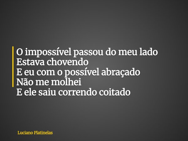 O impossível passou do meu lado Estava chovendo E eu com o possível abraçado Não me molhei E ele saiu correndo coitado... Frase de Luciano Platinelas.