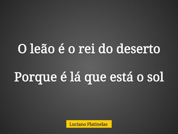 O leão é o rei do deserto Porque é lá que está o sol... Frase de Luciano Platinelas.