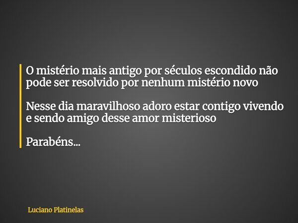 O mistério mais antigo por séculos escondido não pode ser resolvido por nenhum mistério novo Nesse dia maravilhoso adoro estar contigo vivendo e sendo amigo des... Frase de Luciano Platinelas.