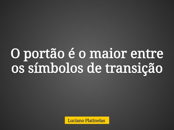 O portão é o maior entre os símbolos de transição... Frase de Luciano Platinelas.