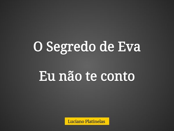 O Segredo de Eva Eu não te conto... Frase de Luciano Platinelas.