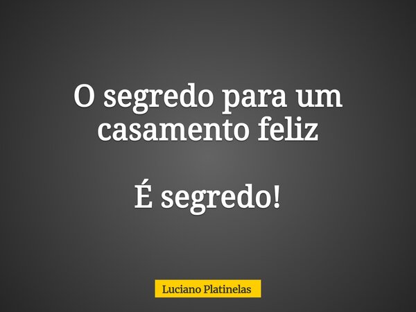O segredo para um casamento feliz É segredo!... Frase de Luciano Platinelas.
