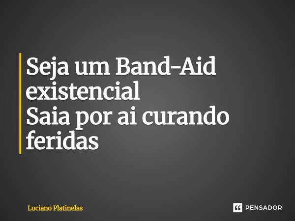 Seja um Band-Aid existencial Saia por aí curando feridas... Frase de Luciano Platinelas.