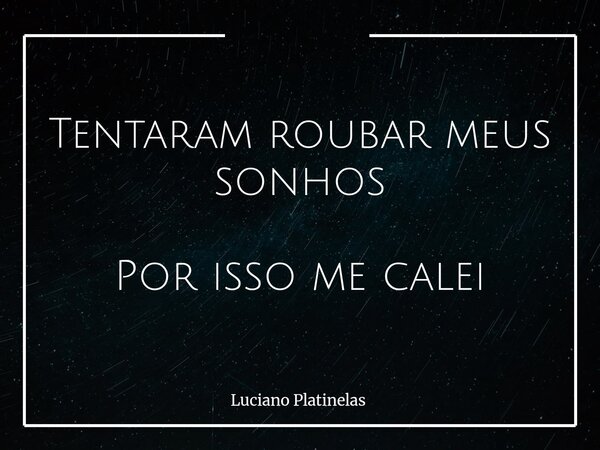 Tentaram roubar meus sonhos Por isso me calei... Frase de Luciano Platinelas.