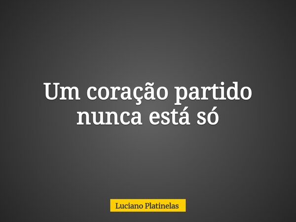 Um coração partido nunca está só... Frase de Luciano Platinelas.