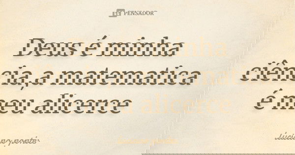 Deus é minha ciência,a matematica é meu alicerce... Frase de Luciano Pontes.