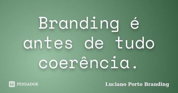 Branding é antes de tudo coerência.... Frase de Luciano Porto Branding.