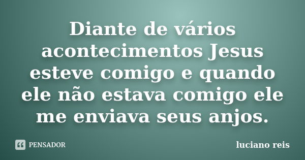 Diante de vários acontecimentos Jesus esteve comigo e quando ele não estava comigo ele me enviava seus anjos.... Frase de Luciano reis.