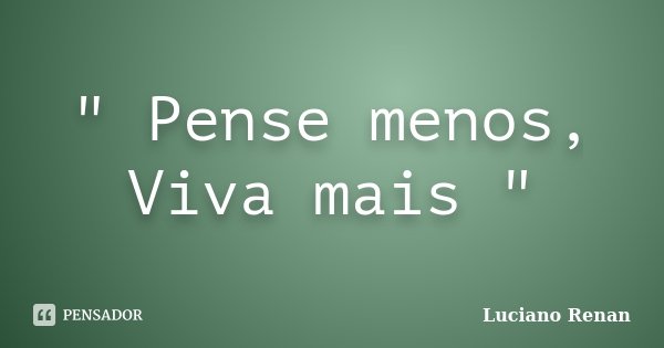 " Pense menos, Viva mais "... Frase de Luciano Renan.