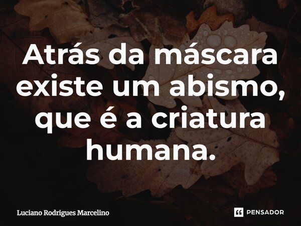 ⁠Atrás da máscara existe um abismo, que é a criatura humana.... Frase de Luciano Rodrigues Marcelino.