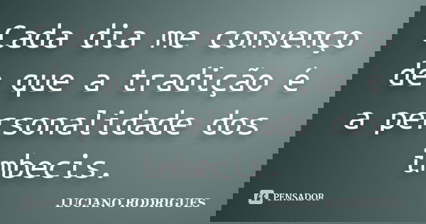 Cada dia me convenço de que a tradição é a personalidade dos imbecis.... Frase de Luciano Rodrigues.
