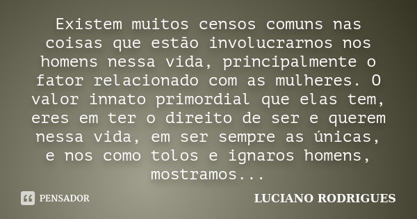 Existem muitos censos comuns nas coisas que estão involucrarnos nos homens nessa vida, principalmente o fator relacionado com as mulheres. O valor innato primor... Frase de Luciano Rodrigues.