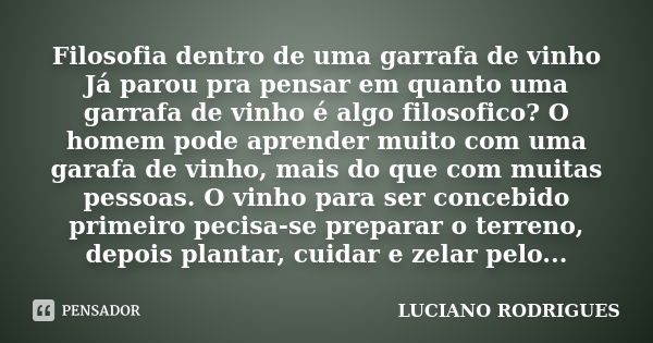 Filosofia dentro de uma garrafa de vinho Já parou pra pensar em quanto uma garrafa de vinho é algo filosofico? O homem pode aprender muito com uma garafa de vin... Frase de Luciano Rodrigues.