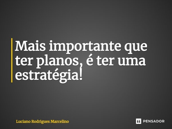 ⁠Mais importante que ter planos, é ter uma estratégia!... Frase de Luciano Rodrigues Marcelino.