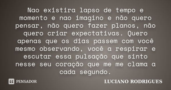 Nao existira lapso de tempo e momento e nao imagino e não quero pensar, não quero fazer planos, não quero criar expectativas. Quero apenas que os dias passem co... Frase de Luciano Rodrigues.