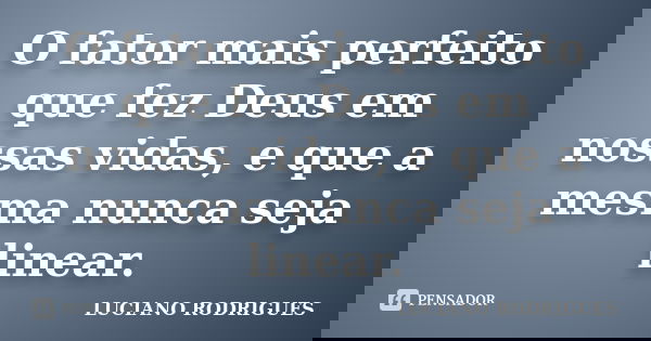 O fator mais perfeito que fez Deus em nossas vidas, e que a mesma nunca seja linear.... Frase de Luciano Rodrigues.