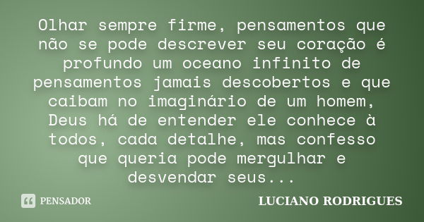 Olhar sempre firme, pensamentos que não se pode descrever seu coração é profundo um oceano infinito de pensamentos jamais descobertos e que caibam no imaginário... Frase de Luciano Rodrigues.