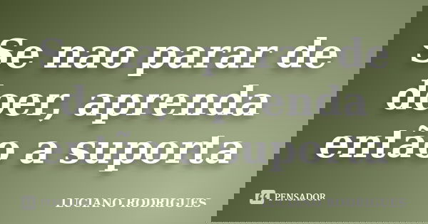 Se nao parar de doer, aprenda então a suporta... Frase de Luciano Rodrigues.