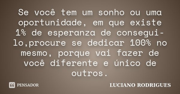 Se você tem um sonho ou uma oportunidade, em que existe 1% de esperanza de consegui-lo,procure se dedicar 100% no mesmo, porque vai fazer de você diferente e ún... Frase de Luciano Rodrigues.