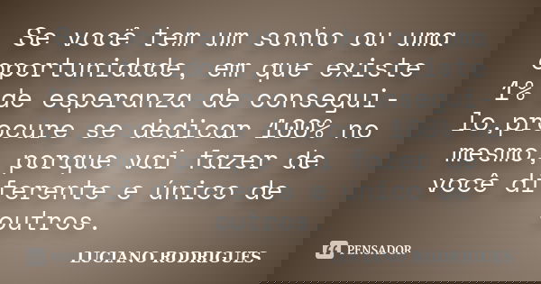 Se você tem um sonho ou uma oportunidade, em que existe 1% de esperanza de consegui-lo,procure se dedicar 100% no mesmo, porque vai fazer de você diferente e ún... Frase de Luciano Rodrigues.