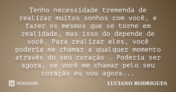 Tenho necessidade tremenda de realizar muitos sonhos com você, e fazer os mesmos que se torne em realidade, mas isso do depende de você. Para realizar eles, voc... Frase de Luciano Rodrigues.