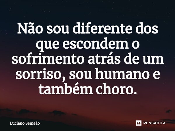 ⁠Não sou diferente dos que escondem o sofrimento atrás de um sorriso, sou humano e também choro.... Frase de Luciano Semeão.