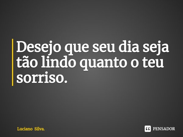 ⁠Desejo que seu dia seja tão lindo quanto o teu sorriso.... Frase de Luciano Silva..