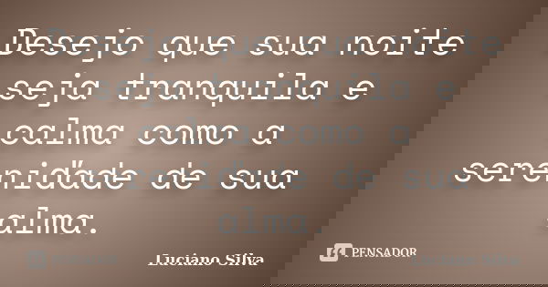 Desejo que sua noite seja tranquila e calma como a sereniďade de sua alma.... Frase de Luciano Silva..