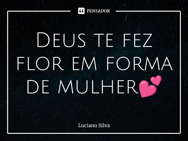 ⁠Deus te fez flor em forma de mulher💕... Frase de Luciano Silva.