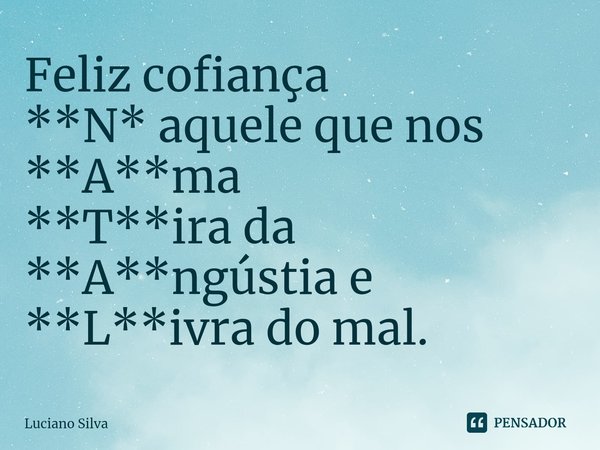 ⁠Feliz cofiança
**N* aquele que nos
**A**ma
**T**ira da
**A**ngústia e
**L**ivra do mal.... Frase de Luciano Silva.